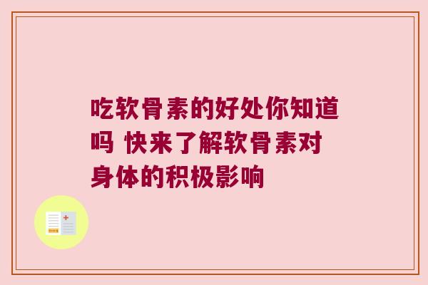 吃软骨素的好处你知道吗 快来了解软骨素对身体的积极影响 吃软骨素的好处你知道吗 快来了解软骨素对身体的积极影响