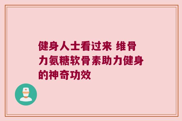 健身人士看过来 维骨力氨糖软骨素助力健身的神奇功效