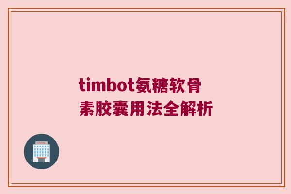 timbot氨糖软骨素胶囊用法全解析