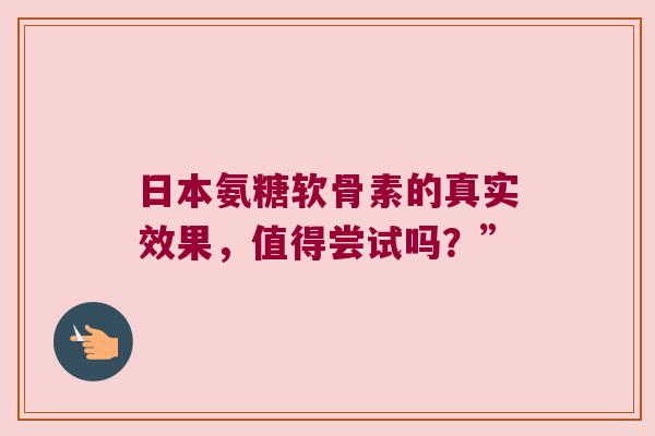日本氨糖软骨素的真实效果，值得尝试吗？”