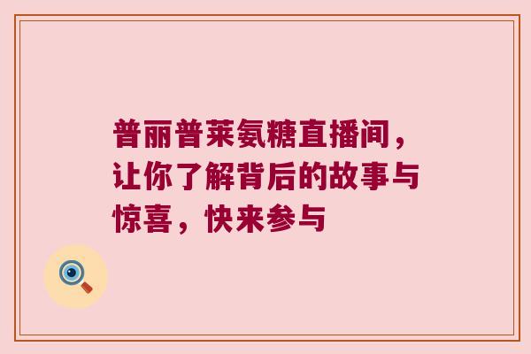 普丽普莱氨糖直播间,让你了解背后的故事与惊喜,快来参与 普丽普莱氨糖直播间,让你了解背后的故事与惊喜,快来参与