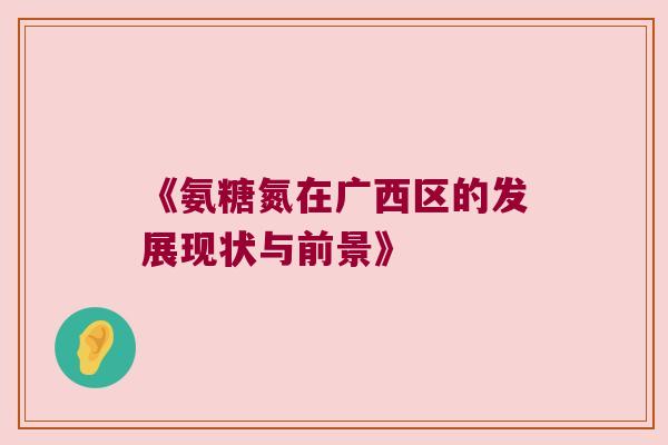 《氨糖氮在广西区的发展现状与前景》