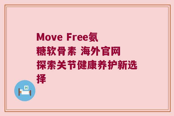 Move Free氨糖软骨素 海外官网 探索关节健康养护新选择 Move Free氨糖软骨素 海外官网 探索关节健康养护新选择
