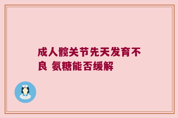 成人髋关节先天发育不良 氨糖能否缓解
