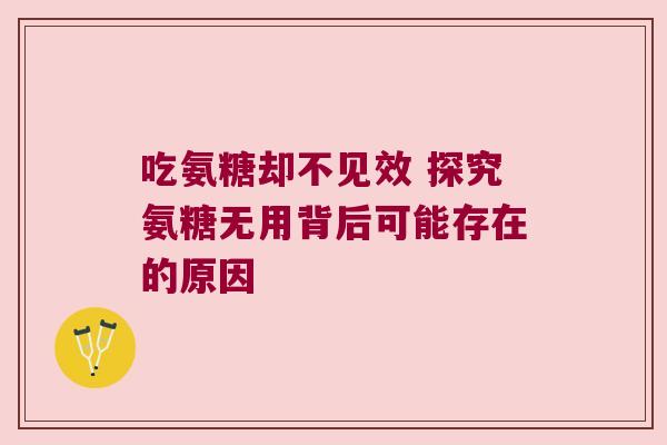 吃氨糖却不见效 探究氨糖无用背后可能存在的原因