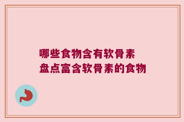 哪些食物含有软骨素 盘点富含软骨素的食物 哪些食物含有软骨素 盘点富含软骨素的食物