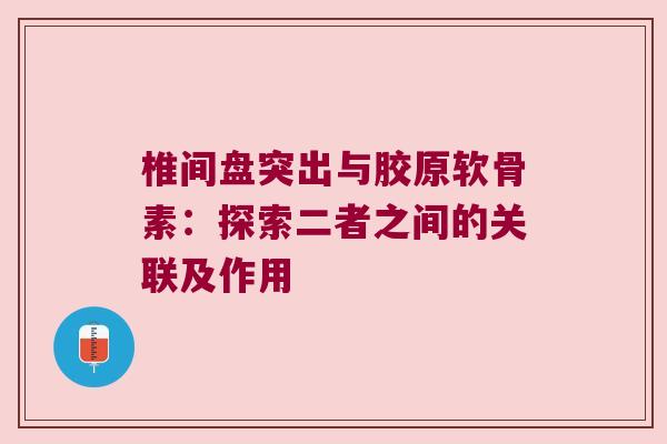 椎间盘突出与胶原软骨素:探索二者之间的关联及作用 椎间盘突出与胶原软骨素:探索二者之间的关联及作用