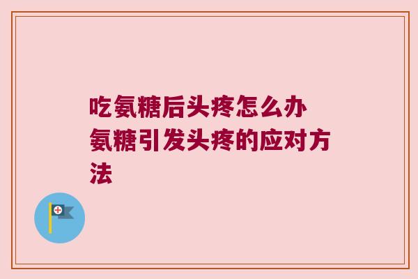 吃氨糖后头疼怎么办 氨糖引发头疼的应对方法