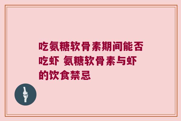 吃氨糖软骨素期间能否吃虾 氨糖软骨素与虾的饮食禁忌