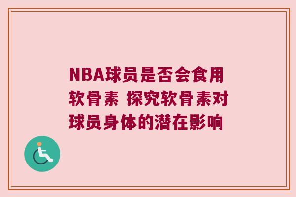 NBA球员是否会食用软骨素 探究软骨素对球员身体的潜在影响