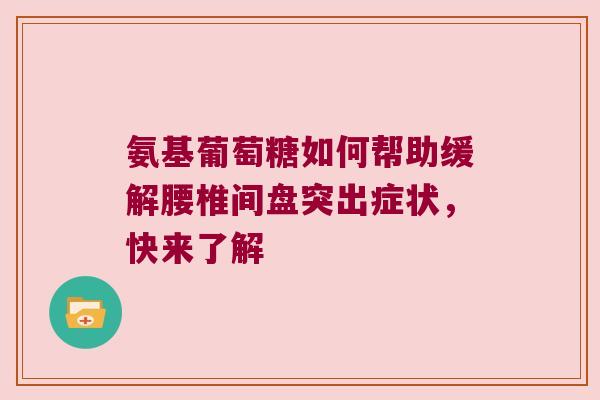 氨基葡萄糖如何帮助缓解腰椎间盘突出症状，快来了解