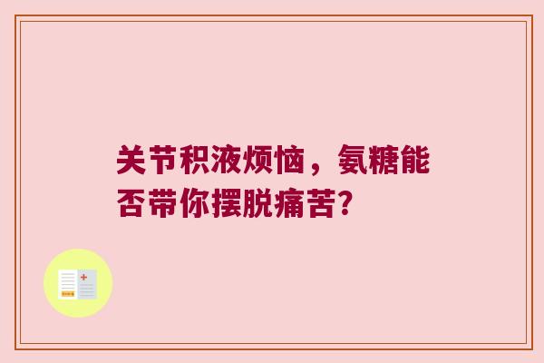关节积液烦恼，氨糖能否带你摆脱痛苦？