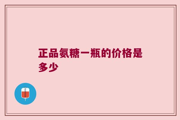 正品氨糖一瓶的价格是多少