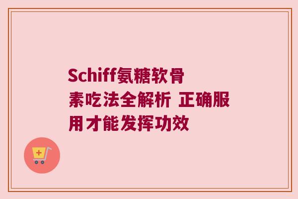 Schiff氨糖软骨素吃法全解析 正确服用才能发挥功效