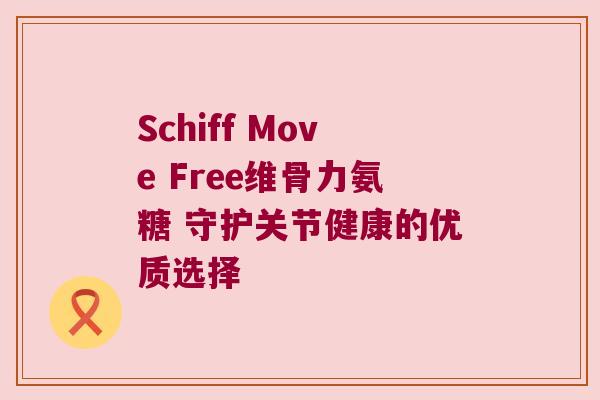 Schiff Move Free维骨力氨糖 守护关节健康的优质选择 Schiff Move Free维骨力氨糖 守护关节健康的优质选择