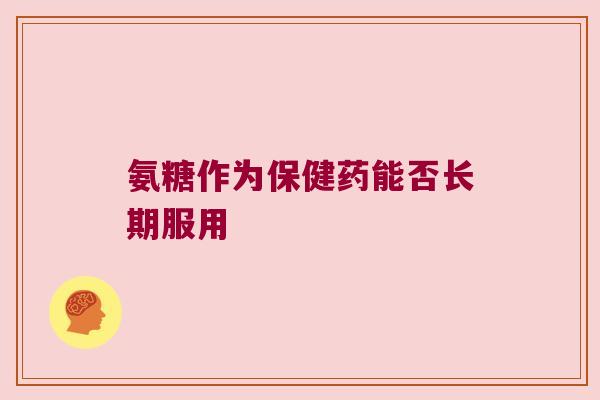 氨糖作为保健药能否长期服用