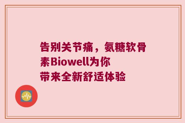告别关节痛，氨糖软骨素Biowell为你带来全新舒适体验
