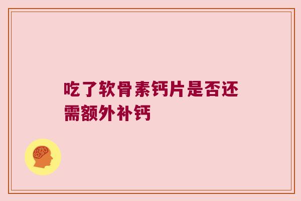 吃了软骨素钙片是否还需额外补钙
