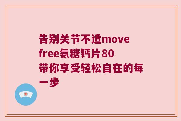 告别关节不适movefree氨糖钙片80带你享受轻松自在的每一步