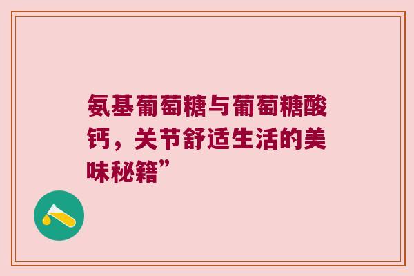 氨基葡萄糖与葡萄糖酸钙，关节舒适生活的美味秘籍”