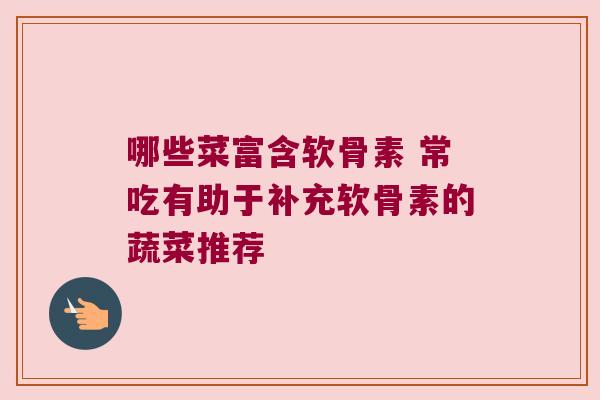 哪些菜富含软骨素 常吃有助于补充软骨素的蔬菜推荐