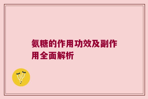 氨糖的作用功效及副作用全面解析