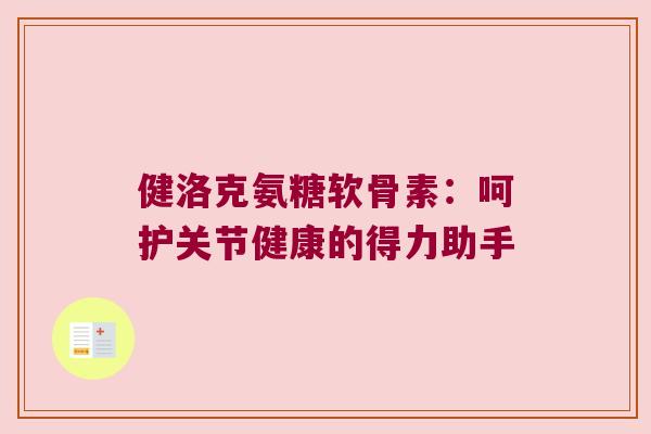 健洛克氨糖软骨素：呵护关节健康的得力助手