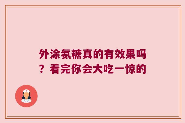 外涂氨糖真的有效果吗?看完你会大吃一惊的 外涂氨糖真的有效果吗?看完你会大吃一惊的