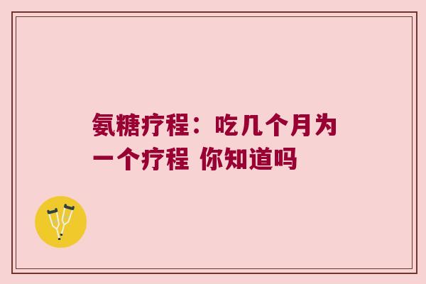 氨糖疗程：吃几个月为一个疗程 你知道吗