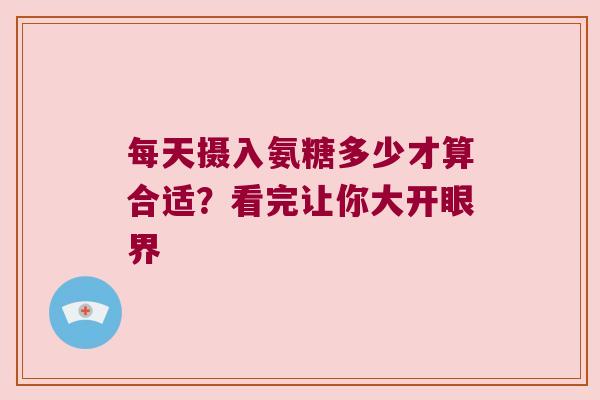 每天摄入氨糖多少才算合适？看完让你大开眼界
