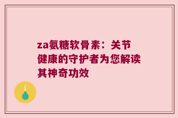 za氨糖软骨素：关节健康的守护者为您解读其神奇功效