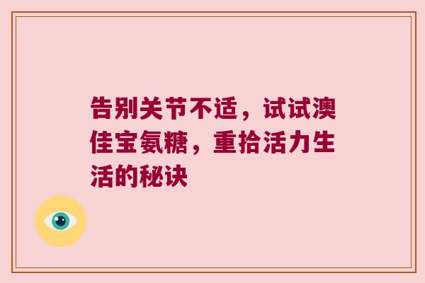 告别关节不适，试试澳佳宝氨糖，重拾活力生活的秘诀