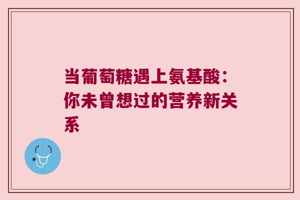 当葡萄糖遇上氨基酸：你未曾想过的营养新关系
