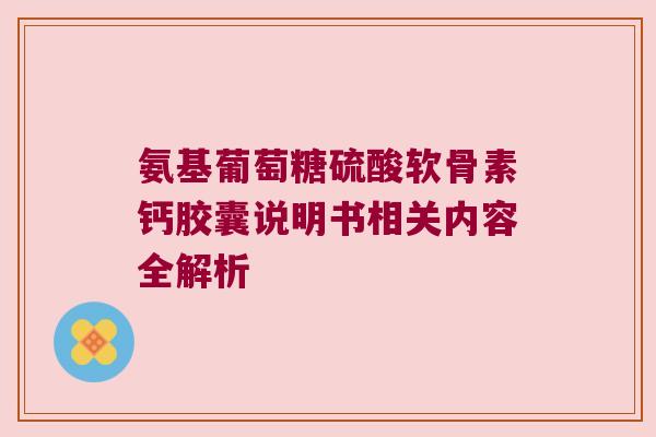 氨基葡萄糖硫酸软骨素钙胶囊说明书相关内容全解析