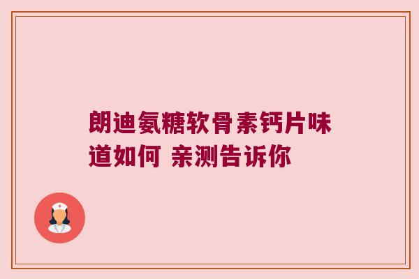朗迪氨糖软骨素钙片味道如何 亲测告诉你 朗迪氨糖软骨素钙片味道如何 亲测告诉你