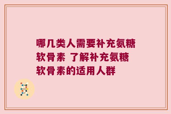 哪几类人需要补充氨糖软骨素 了解补充氨糖软骨素的适用人群