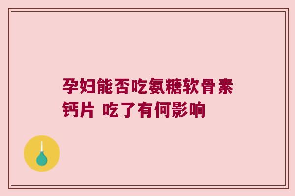 孕妇能否吃氨糖软骨素钙片 吃了有何影响