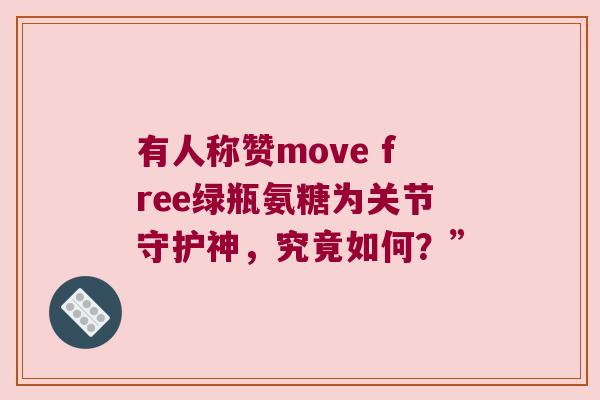 有人称赞move free绿瓶氨糖为关节守护神，究竟如何？”