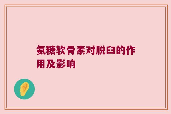 氨糖软骨素对脱臼的作用及影响