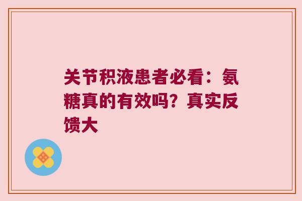 关节积液患者必看：氨糖真的有效吗？真实反馈大