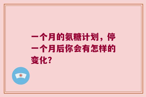 一个月的氨糖计划，停一个月后你会有怎样的变化？