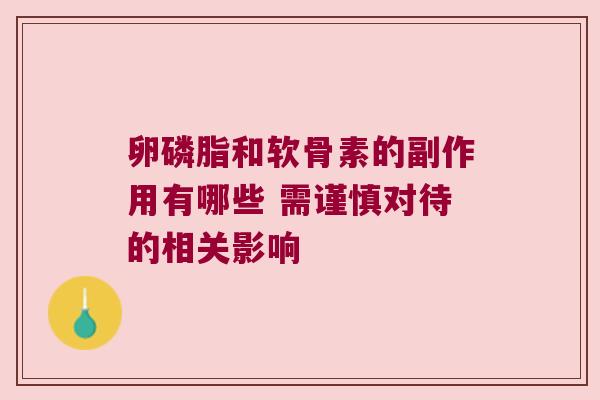 卵磷脂和软骨素的副作用有哪些 需谨慎对待的相关影响