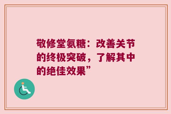 敬修堂氨糖：改善关节的终极突破，了解其中的绝佳效果”