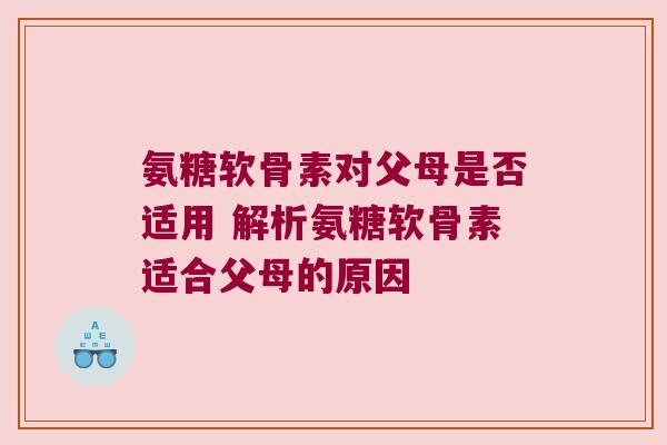 氨糖软骨素对父母是否适用 解析氨糖软骨素适合父母的原因