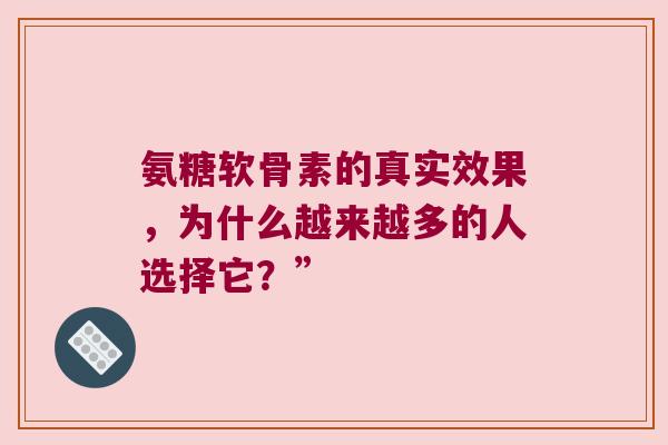 氨糖软骨素的真实效果，为什么越来越多的人选择它？”