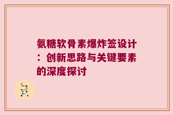 氨糖软骨素爆炸签设计：创新思路与关键要素的深度探讨
