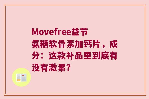 Movefree益节氨糖软骨素加钙片，成分：这款补品里到底有没有激素？