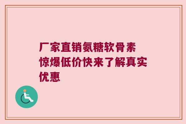 厂家直销氨糖软骨素 惊爆低价快来了解真实优惠 厂家直销氨糖软骨素 惊爆低价快来了解真实优惠