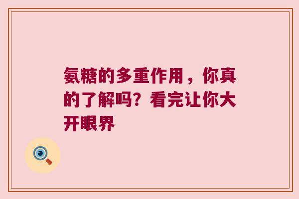 氨糖的多重作用,你真的了解吗?看完让你大开眼界 氨糖的多重作用,你真的了解吗?看完让你大开眼界