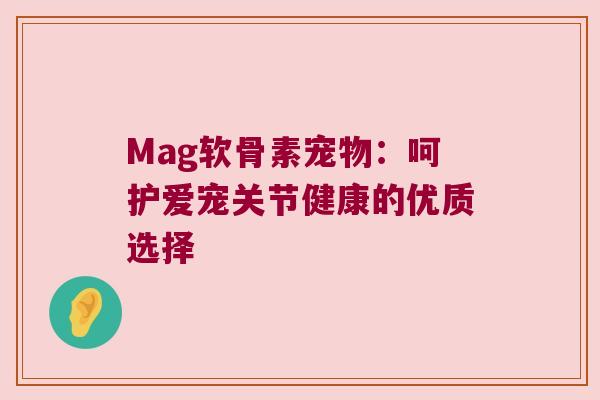 Mag软骨素宠物：呵护爱宠关节健康的优质选择